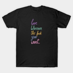 Love whoever the fuck you want T-Shirt